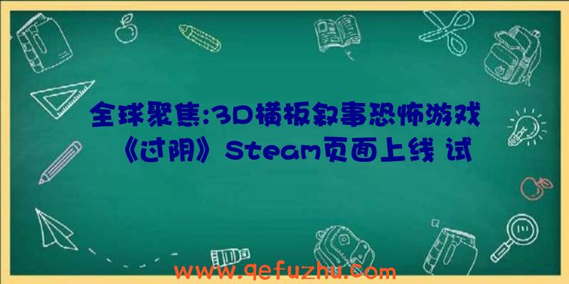 全球聚焦:3D横板叙事恐怖游戏《过阴》Steam页面上线